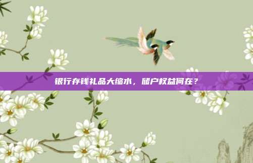 银行存钱礼品大缩水，储户权益何在？