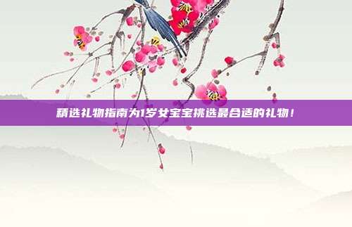 精选礼物指南为1岁女宝宝挑选最合适的礼物！