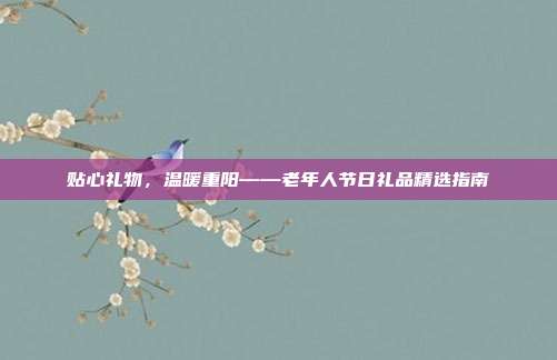 贴心礼物，温暖重阳——老年人节日礼品精选指南