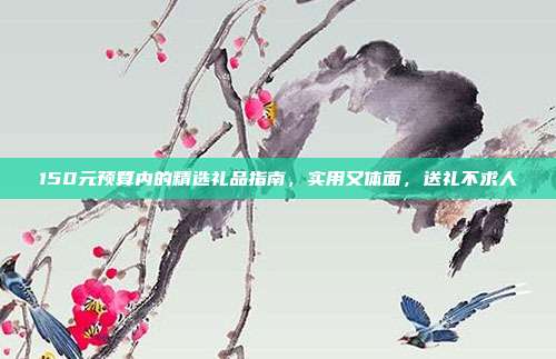 150元预算内的精选礼品指南，实用又体面，送礼不求人
