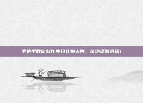 手把手教你制作生日礼物卡片，传递温馨祝福！
