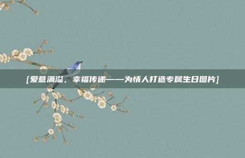 [爱意满溢，幸福传递——为情人打造专属生日图片]