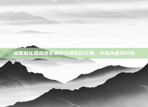 温馨献礼盘点送老婆的实用生日礼物，幸福从此刻开始