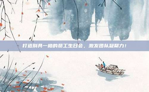 打造别具一格的员工生日会，激发团队凝聚力！