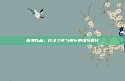 粮油礼品，传递心意与关怀的独特选择
