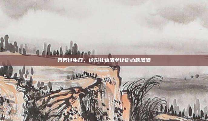 妈妈过生日，这份礼物清单让你心意满满