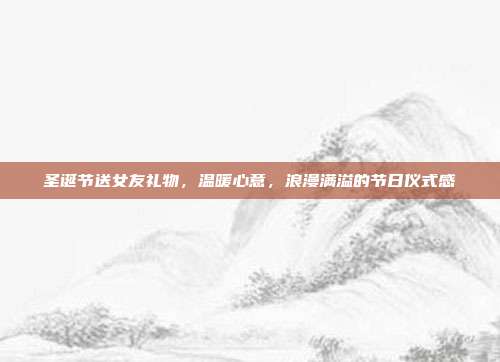 圣诞节送女友礼物，温暖心意，浪漫满溢的节日仪式感
