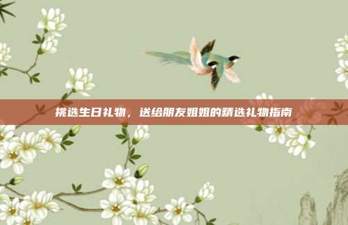 挑选生日礼物，送给朋友姐姐的精选礼物指南