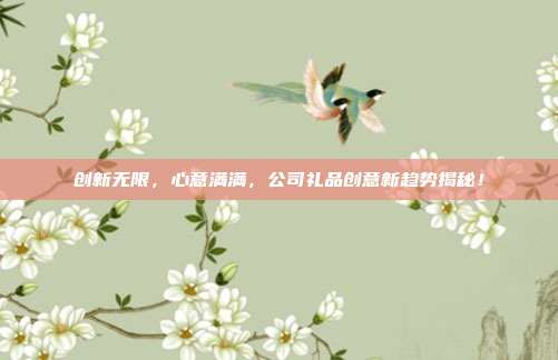 创新无限，心意满满，公司礼品创意新趋势揭秘！