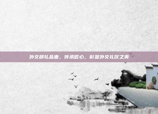 外交部礼品壶，传承匠心，彰显外交礼仪之美