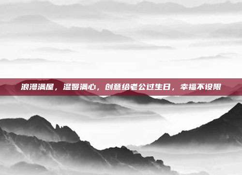 浪漫满屋，温馨满心，创意给老公过生日，幸福不设限