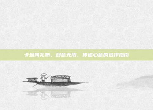 卡当网礼物，创意无限，传递心意的选择指南