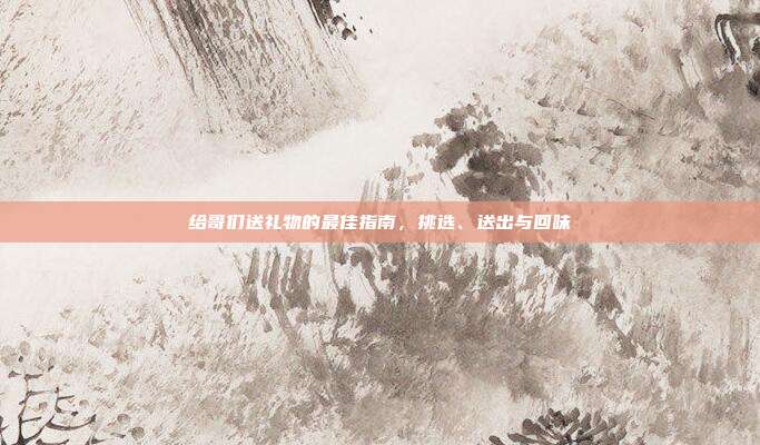 给哥们送礼物的最佳指南，挑选、送出与回味