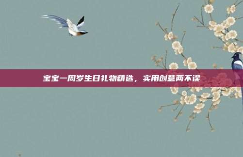 宝宝一周岁生日礼物精选，实用创意两不误