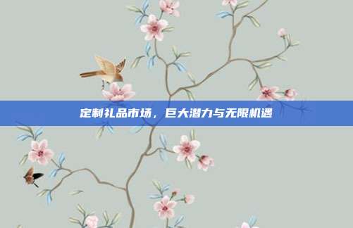 定制礼品市场，巨大潜力与无限机遇