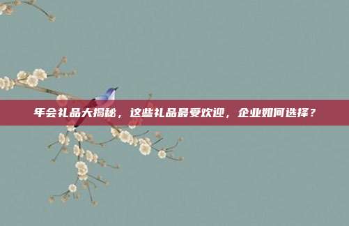 年会礼品大揭秘，这些礼品最受欢迎，企业如何选择？