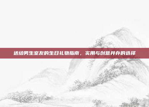 送给男生室友的生日礼物指南，实用与创意并存的选择
