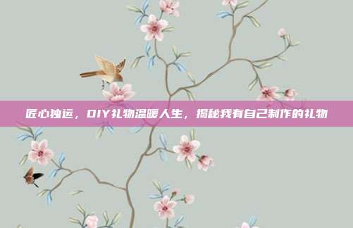 匠心独运，DIY礼物温暖人生，揭秘我有自己制作的礼物
