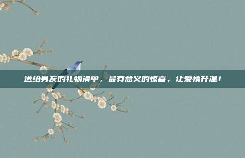 送给男友的礼物清单，最有意义的惊喜，让爱情升温！