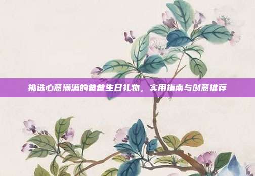 挑选心意满满的爸爸生日礼物，实用指南与创意推荐