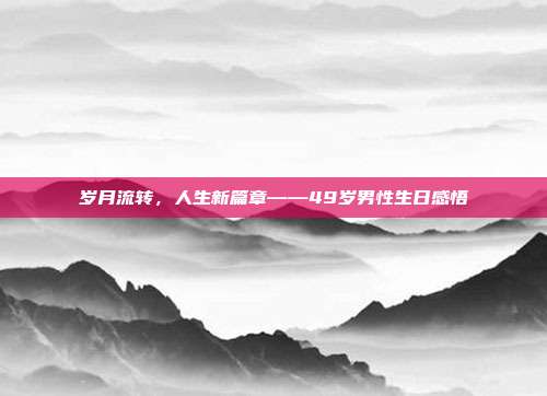 岁月流转，人生新篇章——49岁男性生日感悟