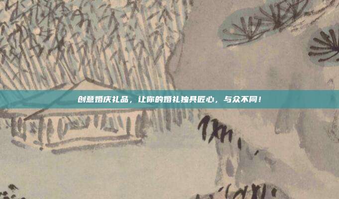 创意婚庆礼品，让你的婚礼独具匠心，与众不同！