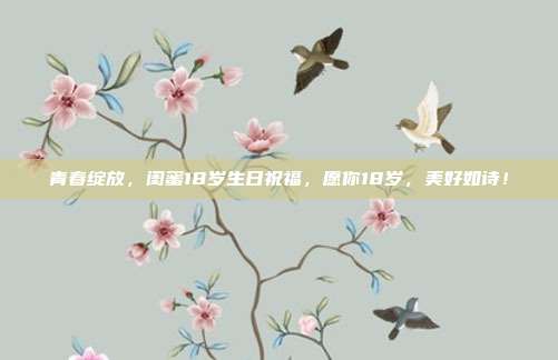 青春绽放，闺蜜18岁生日祝福，愿你18岁，美好如诗！