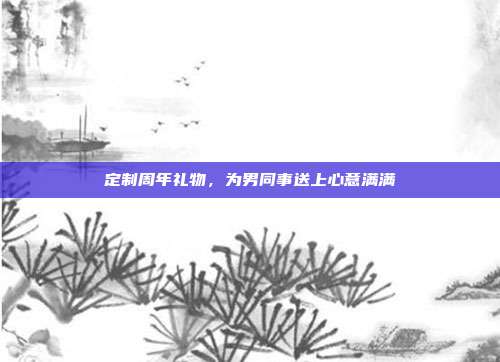 定制周年礼物，为男同事送上心意满满