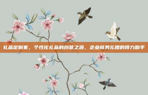礼品定制家，个性化礼品的创意之源，企业商务礼赠的得力助手