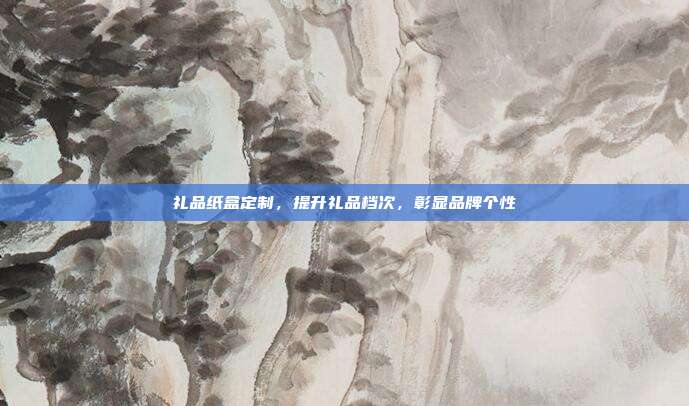 礼品纸盒定制，提升礼品档次，彰显品牌个性