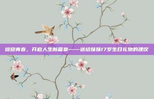 绽放青春，开启人生新篇章——送给妹妹17岁生日礼物的建议