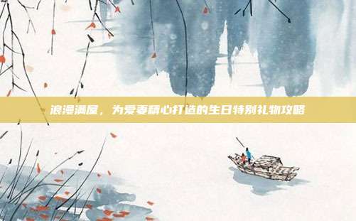 浪漫满屋，为爱妻精心打造的生日特别礼物攻略