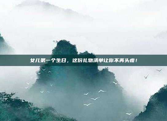 女儿第一个生日，这份礼物清单让你不再头疼！