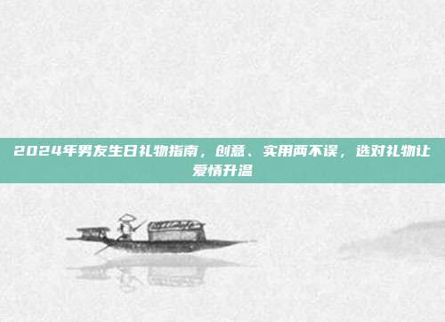 2024年男友生日礼物指南，创意、实用两不误，选对礼物让爱情升温