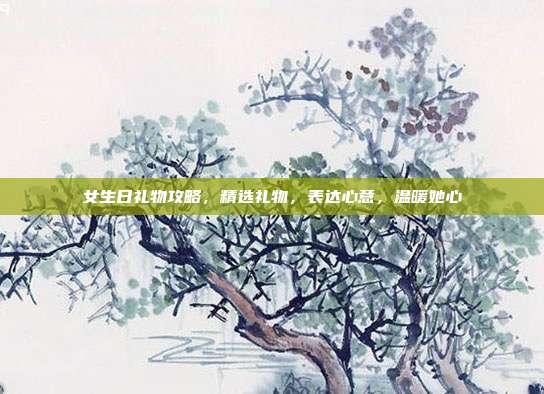 女生日礼物攻略，精选礼物，表达心意，温暖她心