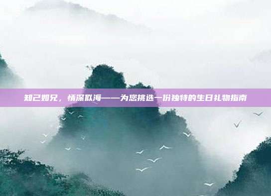 知己如兄，情深似海——为您挑选一份独特的生日礼物指南