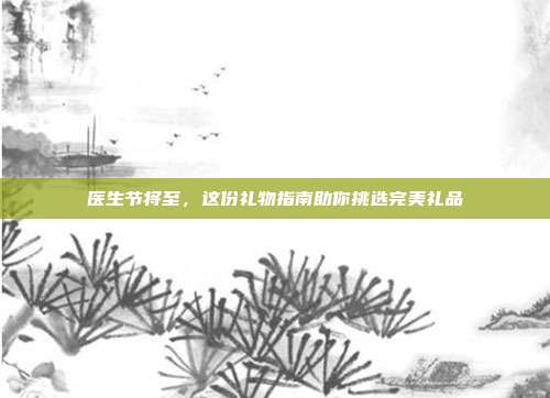 医生节将至，这份礼物指南助你挑选完美礼品