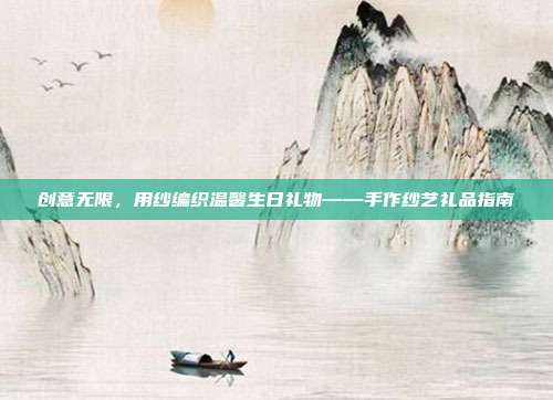 创意无限，用纱编织温馨生日礼物——手作纱艺礼品指南