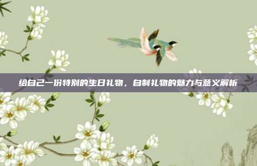 给自己一份特别的生日礼物，自制礼物的魅力与意义解析