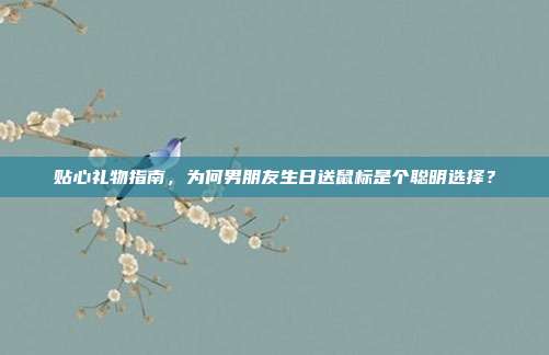 贴心礼物指南，为何男朋友生日送鼠标是个聪明选择？