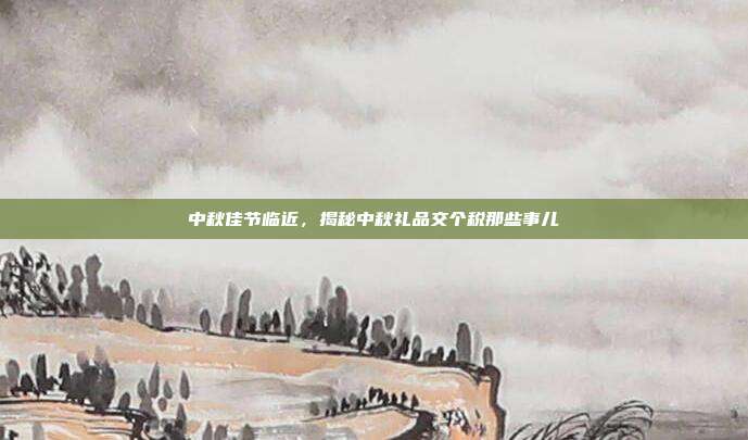 中秋佳节临近，揭秘中秋礼品交个税那些事儿