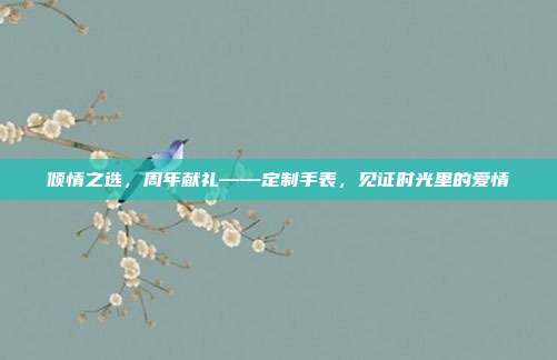 倾情之选，周年献礼——定制手表，见证时光里的爱情