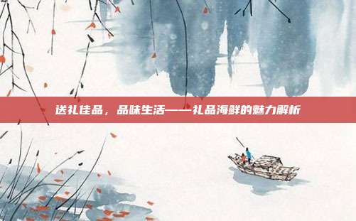 送礼佳品，品味生活——礼品海鲜的魅力解析
