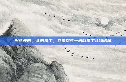 创意无限，礼赞员工，打造别具一格的员工礼物清单