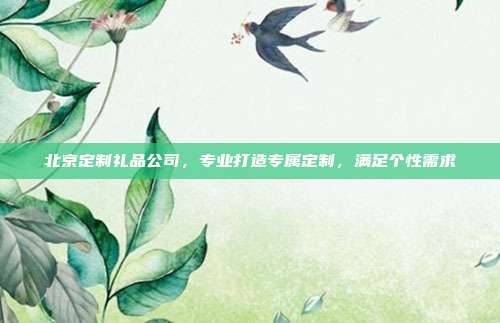 北京定制礼品公司，专业打造专属定制，满足个性需求