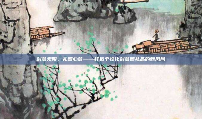 创意无限，礼画心意——打造个性化创意画礼品的新风尚