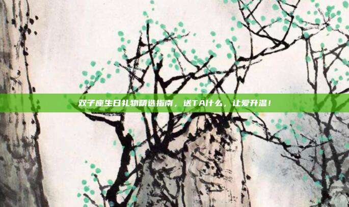双子座生日礼物精选指南，送TA什么，让爱升温！