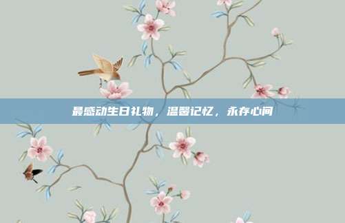 最感动生日礼物，温馨记忆，永存心间