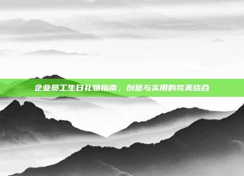 企业员工生日礼物指南，创意与实用的完美结合