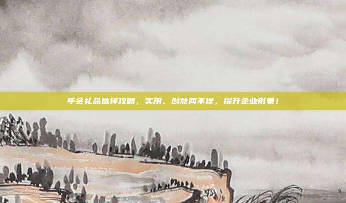 年会礼品选择攻略，实用、创意两不误，提升企业形象！